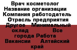 Врач-косметолог › Название организации ­ Компания-работодатель › Отрасль предприятия ­ Другое › Минимальный оклад ­ 32 000 - Все города Работа » Вакансии   . Алтайский край